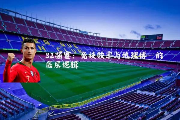 32强赛：竞技效率与地理博弈的底层逻辑