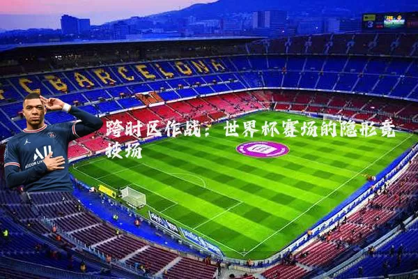 跨时区作战：世界杯赛场的隐形竞技场