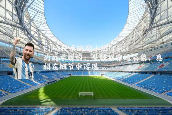 FIFA技术研究小组(TSG)的战术解构：当数据穿透表象，真相在细节中浮现