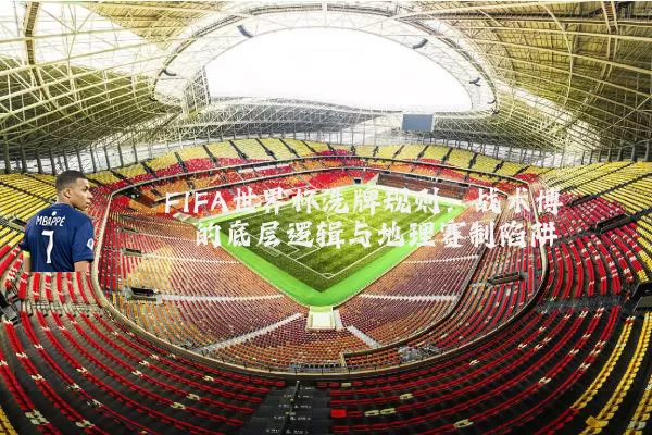 FIFA世界杯洗牌规则：战术博弈的底层逻辑与地理赛制陷阱