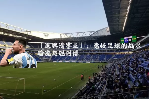「洗牌清零点」:竞技足球的战术暗流与规则博弈