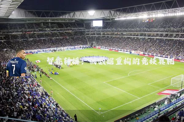 智能转播:被数据重构的竞技真相