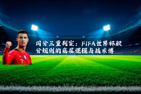 同分三重判定：FIFA世界杯积分规则的底层逻辑与战术博弈