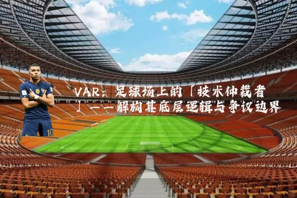VAR:足球场上的「技术仲裁者」——解构其底层逻辑与争议边界