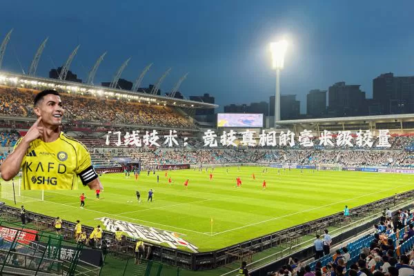 门线技术:竞技真相的毫米级较量