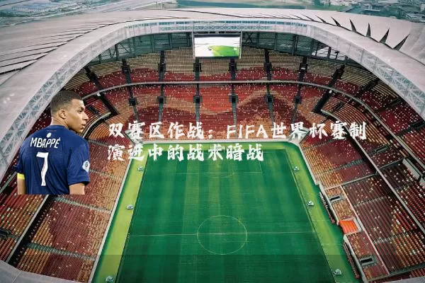 双赛区作战：FIFA世界杯赛制演进中的战术暗战