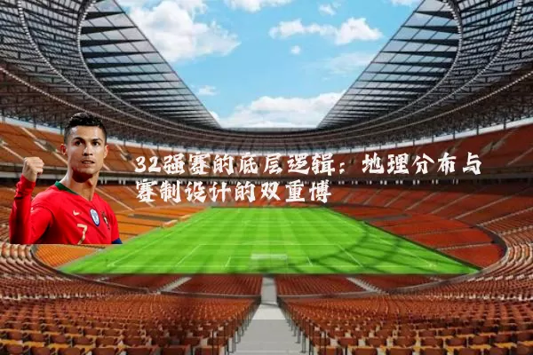 32强赛的底层逻辑:地理分布与赛制设计的双重博弈