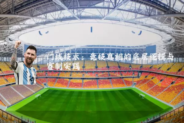 门线技术：竞技真相的底层逻辑与赛制实践