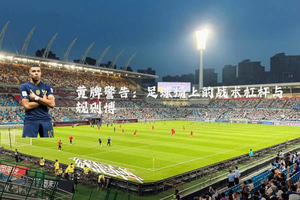 黄牌警告：足球场上的战术杠杆与规则博弈