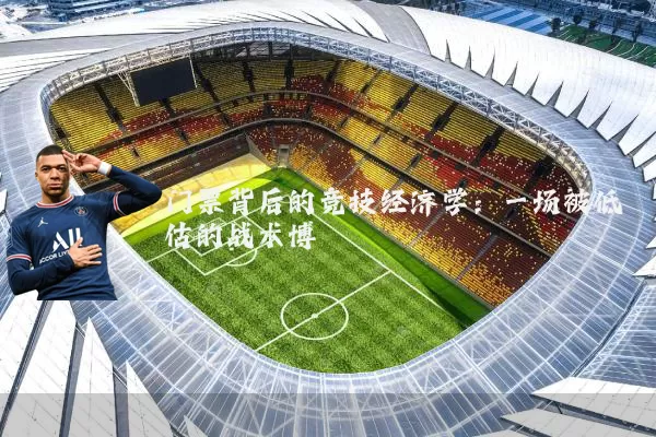 门票背后的竞技经济学:一场被低估的战术博弈