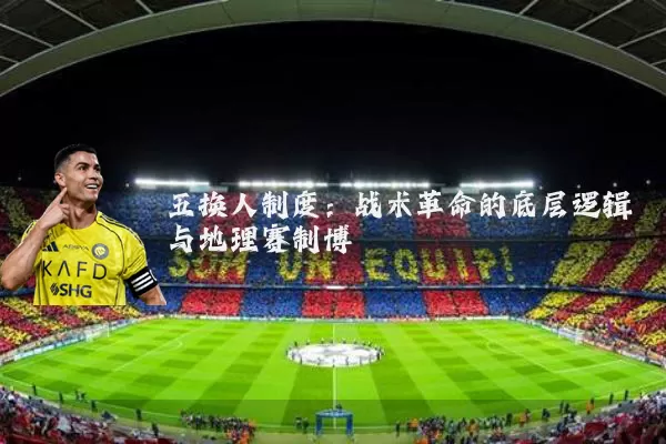 五换人制度：战术革命的底层逻辑与地理赛制博弈