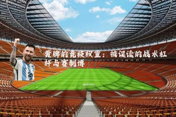黄牌的竞技权重:被误读的战术杠杆与赛制博弈