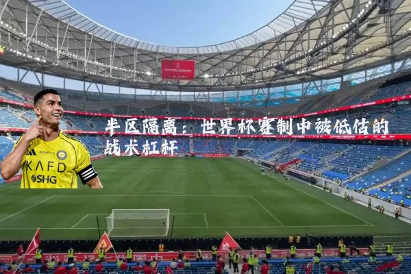 半区隔离：世界杯赛制中被低估的战术杠杆