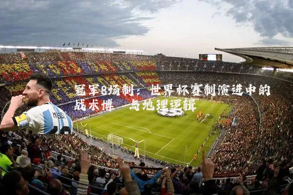 冠军8场制：世界杯赛制演进中的战术博弈与地理逻辑